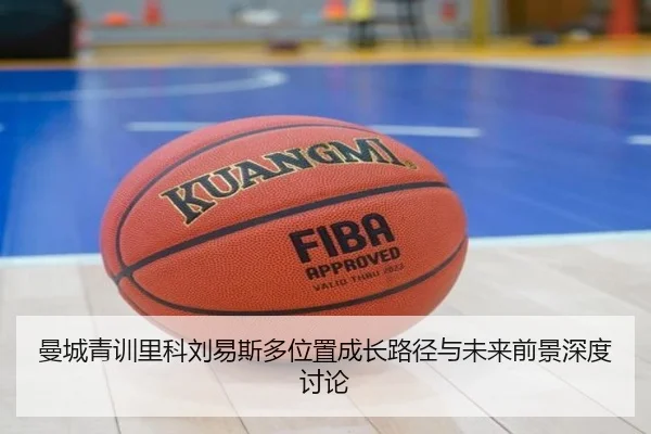 曼城青训里科刘易斯多位置成长路径与未来前景深度讨论