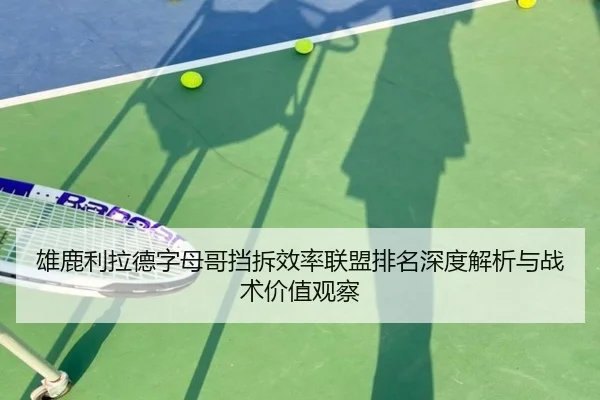 雄鹿利拉德字母哥挡拆效率联盟排名深度解析与战术价值观察
