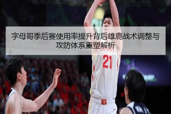 字母哥季后赛使用率提升背后雄鹿战术调整与攻防体系重塑解析