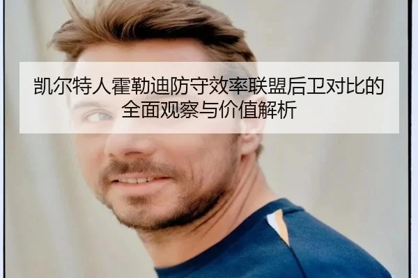 凯尔特人霍勒迪防守效率联盟后卫对比的全面观察与价值解析