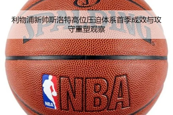 利物浦新帅斯洛特高位压迫体系首季成效与攻守重塑观察