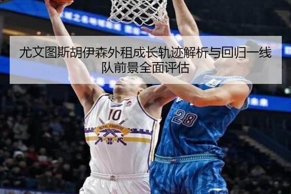 尤文图斯胡伊森外租成长轨迹解析与回归一线队前景全面评估