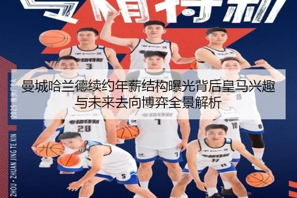 曼城哈兰德续约年薪结构曝光背后皇马兴趣与未来去向博弈全景解析