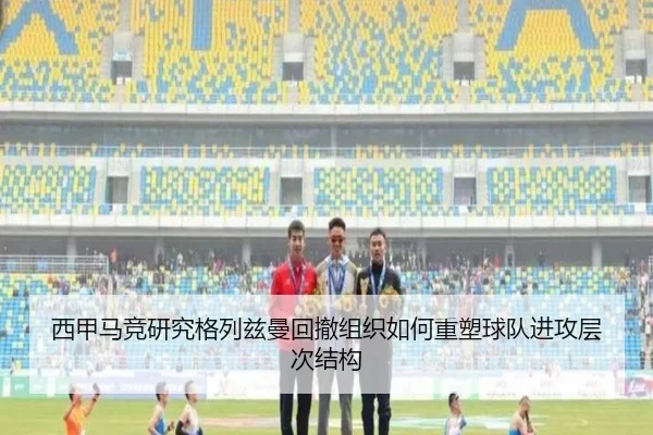 西甲马竞研究格列兹曼回撤组织如何重塑球队进攻层次结构